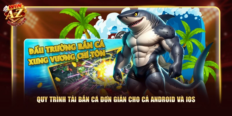 Quy trình tải bắn cá đơn giản cho cả Android và iOS