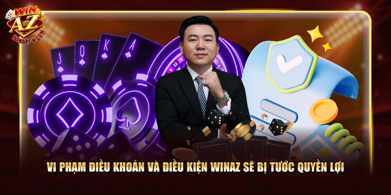 Vi phạm điều khoản và điều kiện WinAZ sẽ bị tước quyền lợi